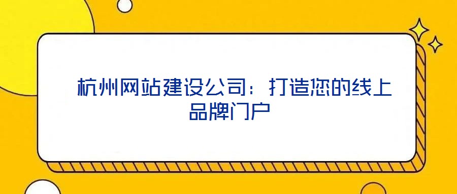  杭州網(wǎng)站建設(shè)公司：打造您的線上品牌門戶