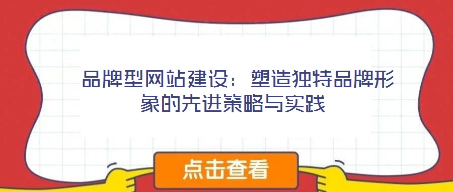  品牌型網站建設：塑造獨特品牌形象的先進策略與實踐