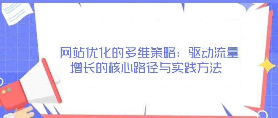  網站優(yōu)化的多維策略：驅動流量增長的核心路徑與實踐方法