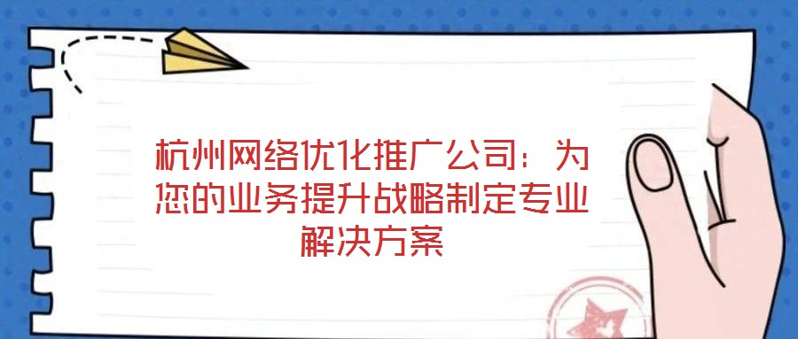 杭州網(wǎng)絡優(yōu)化推廣公司：為您的業(yè)務提升戰(zhàn)略制定專業(yè)解決方案