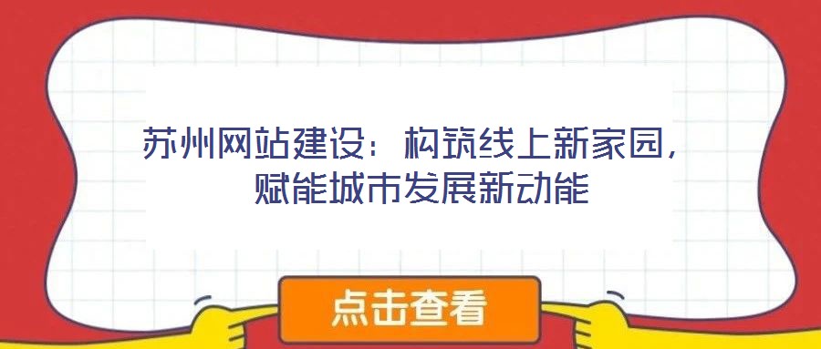 蘇州網(wǎng)站建設(shè)：構(gòu)筑線上新家園，賦能城市發(fā)展新動能