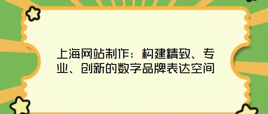 上海網(wǎng)站制作：構(gòu)建精致、專業(yè)、創(chuàng)新的數(shù)字品牌表達空間