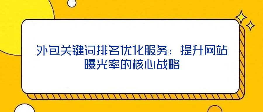 外包關鍵詞排名優化服務：提升網站曝光率的核心戰略
