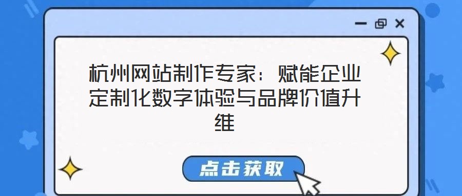 杭州網(wǎng)站制作專家：賦能企業(yè)定制化數(shù)字體驗(yàn)與品牌價(jià)值升維