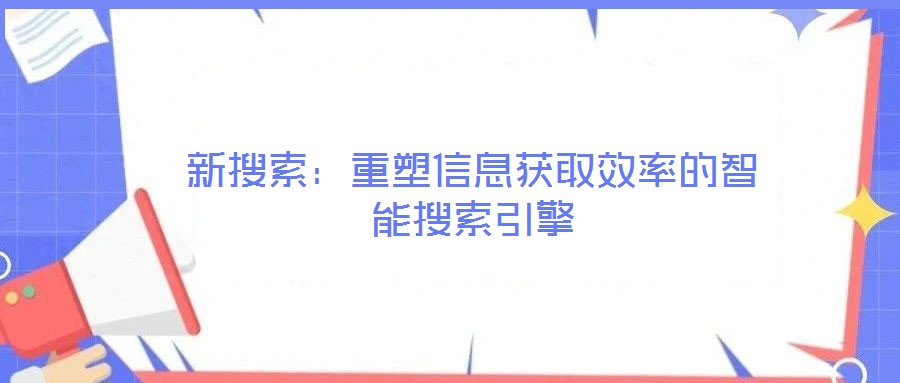 新搜索：重塑信息獲取效率的智能搜索引擎