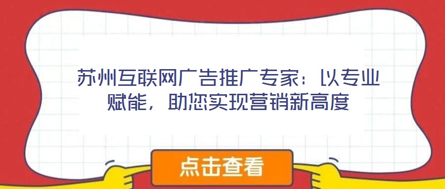 蘇州互聯(lián)網(wǎng)廣告推廣專家：以專業(yè)賦能，助您實(shí)現(xiàn)營(yíng)銷新高度