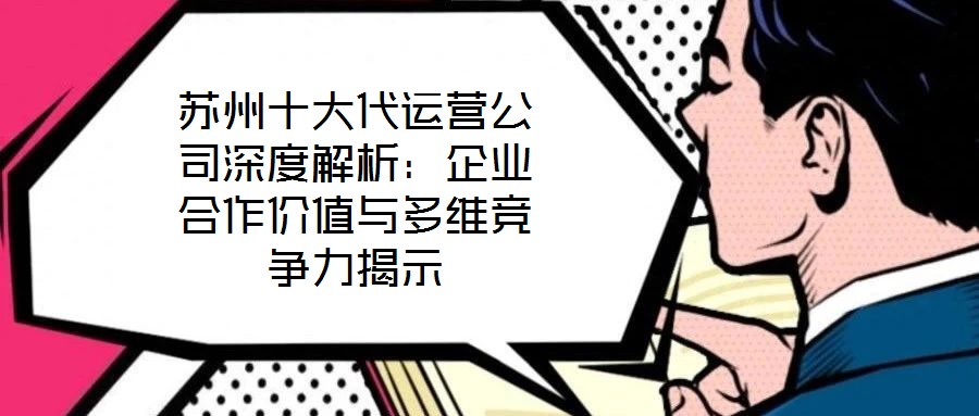 蘇州十大代運(yùn)營公司深度解析：企業(yè)合作價值與多維競爭力揭示