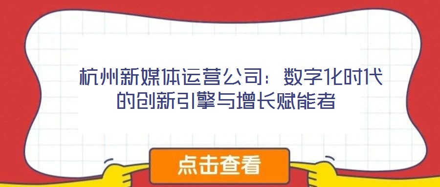  杭州新媒體運營公司：數字化時代的創新引擎與增長賦能者