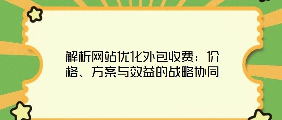 解析網站優化外包收費：價格、方案與效益的戰略協同