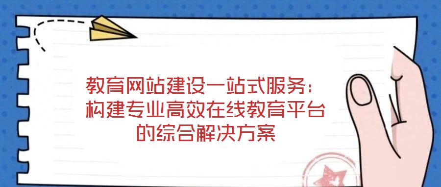 教育網(wǎng)站建設(shè)一站式服務(wù)：構(gòu)建專業(yè)高效在線教育平臺的綜合解決方案
