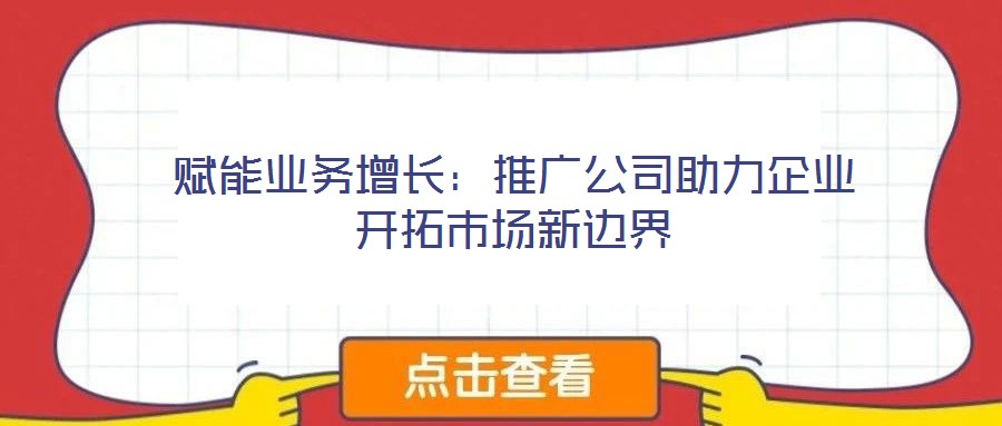 賦能業務增長：推廣公司助力企業開拓市場新邊界