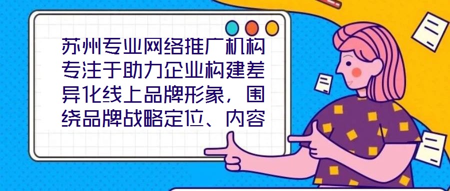 蘇州專業(yè)網絡推廣機構專注于助力企業(yè)構建差異化線上品牌形象，圍繞品牌戰(zhàn)略定位、內容價值創(chuàng)造、社交媒體矩陣運營及搜索引擎優(yōu)化（SEO）四大核心維度，系統(tǒng)化解析服務框