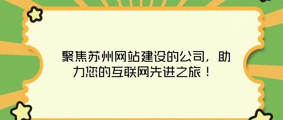  聚焦蘇州網站建設的公司，助力您的互聯網先進之旅！