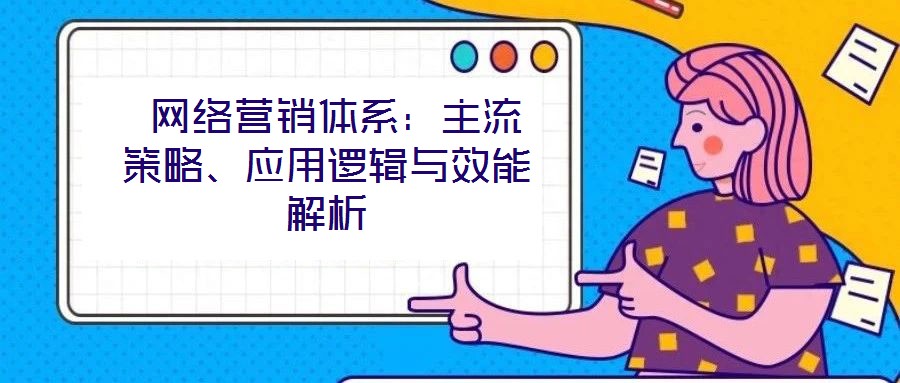 網絡營銷體系：主流策略、應用邏輯與效能解析