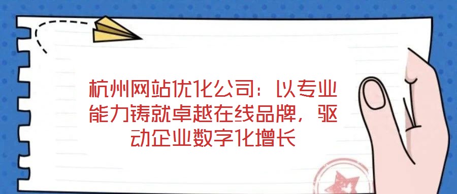 杭州網(wǎng)站優(yōu)化公司：以專業(yè)能力鑄就卓越在線品牌，驅(qū)動(dòng)企業(yè)數(shù)字化增長(zhǎng)