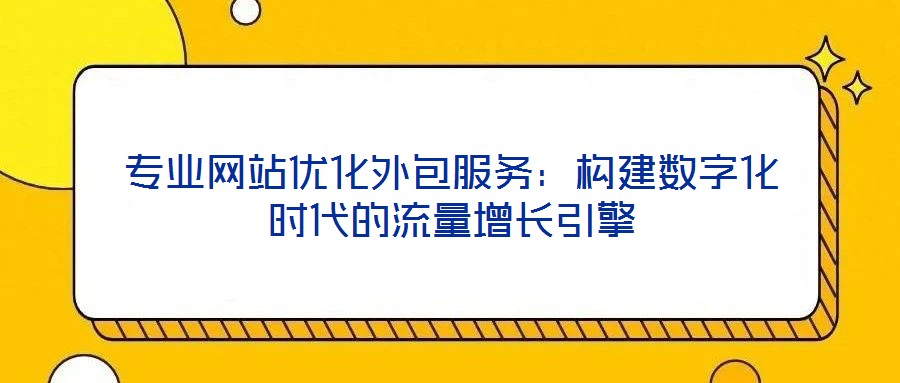 專業網站優化外包服務：構建數字化時代的流量增長引擎