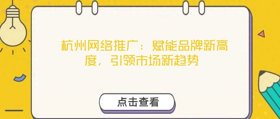  杭州網絡推廣：賦能品牌新高度，引領市場新趨勢