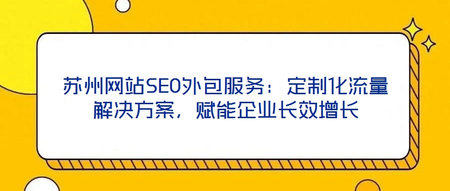 蘇州網站SEO外包服務：定制化流量解決方案，賦能企業長效增長