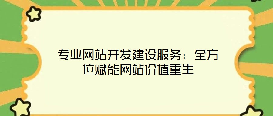 專業(yè)網(wǎng)站開發(fā)建設(shè)服務(wù)：全方位賦能網(wǎng)站價(jià)值重生