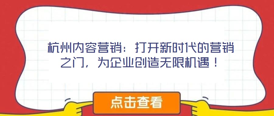杭州內容營銷：打開新時代的營銷之門，為企業創造無限機遇！