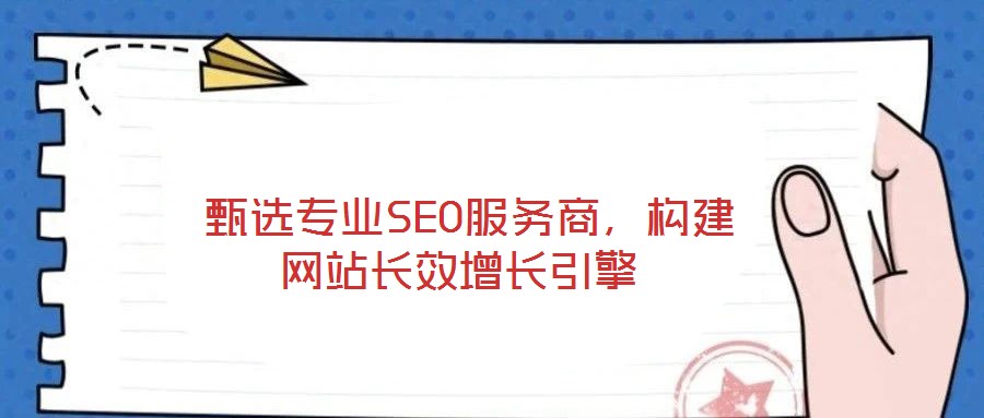  甄選專業SEO服務商，構建網站長效增長引擎