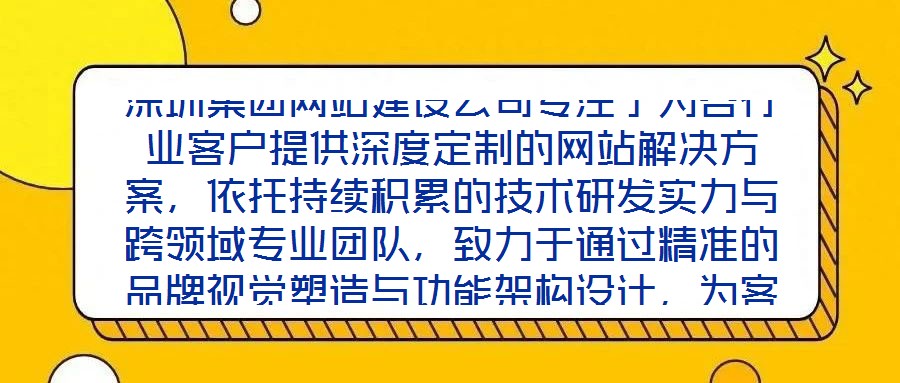 深圳集團網站建設公司專注于為各行業客戶提供深度定制的網站解決方案，依托持續積累的技術研發實力與跨領域專業團隊，致力于通過精準的品牌視覺塑造與功能架構設計，為客戶