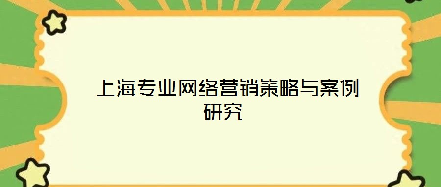  上海專業網絡營銷策略與案例研究