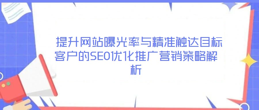  提升網站曝光率與精準觸達目標客戶的SEO優化推廣營銷策略解析