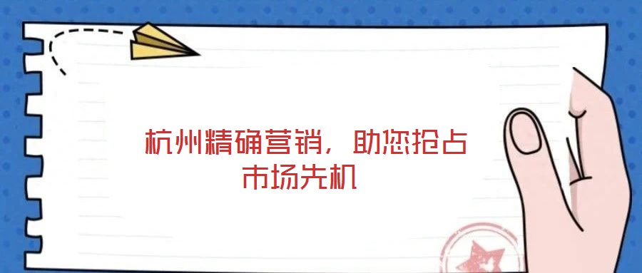  杭州精確營(yíng)銷，助您搶占市場(chǎng)先機(jī)