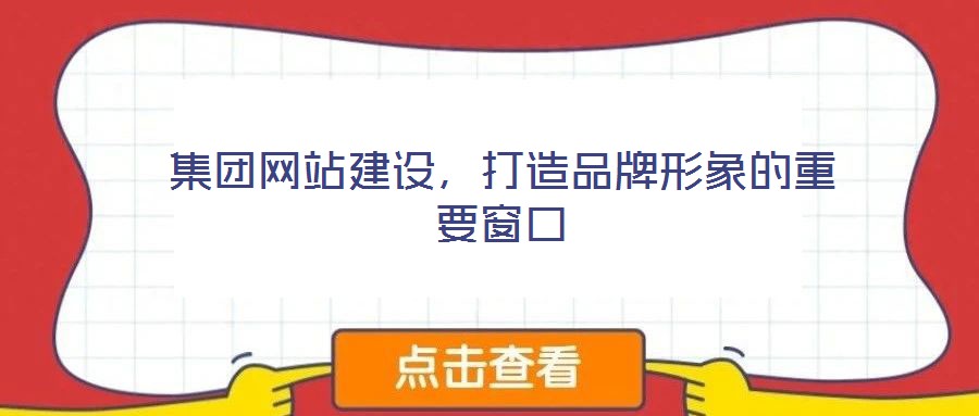 集團網(wǎng)站建設(shè)，打造品牌形象的重要窗口