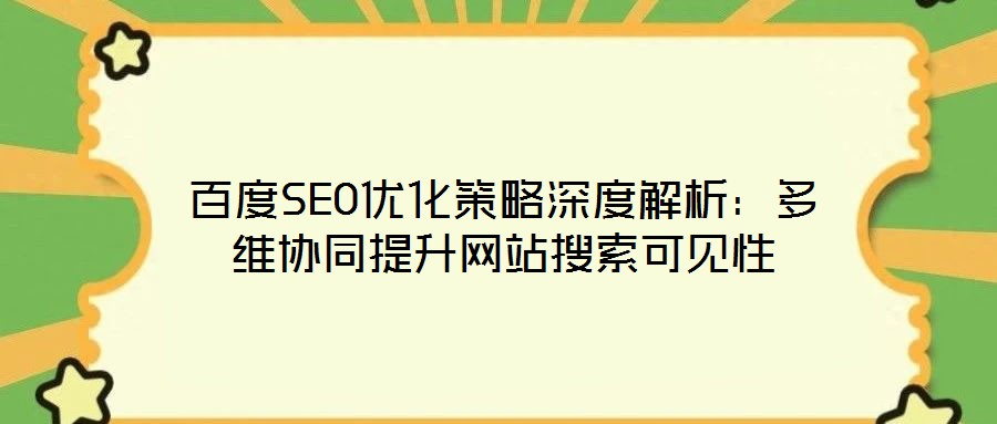 百度SEO優化策略深度解析：多維協同提升網站搜索可見性