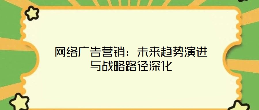 網(wǎng)絡(luò)廣告營銷：未來趨勢(shì)演進(jìn)與戰(zhàn)略路徑深化