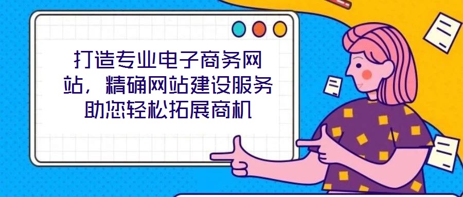 打造專業電子商務網站，精確網站建設服務助您輕松拓展商機