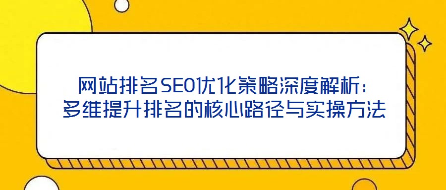  網(wǎng)站排名SEO優(yōu)化策略深度解析：多維提升排名的核心路徑與實(shí)操方法