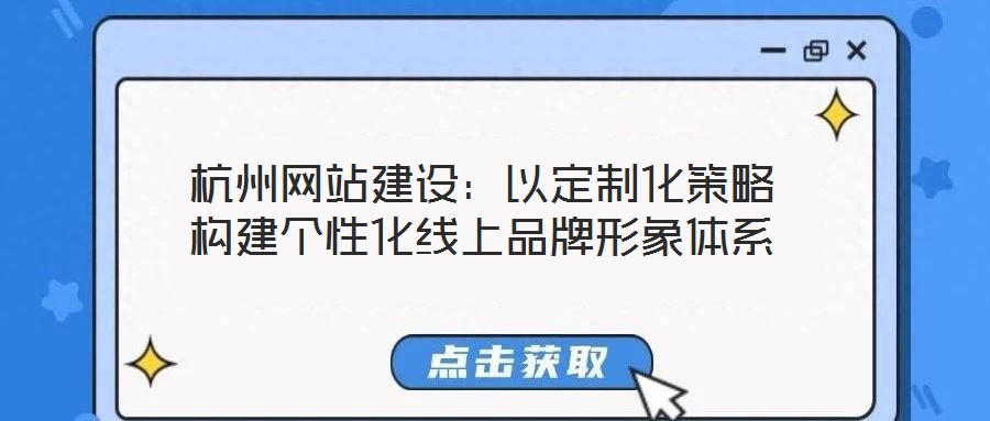 杭州網站建設：以定制化策略構建個性化線上品牌形象體系