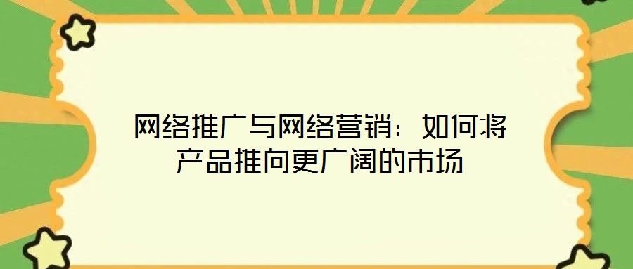 網絡推廣與網絡營銷：如何將產品推向更廣闊的市場