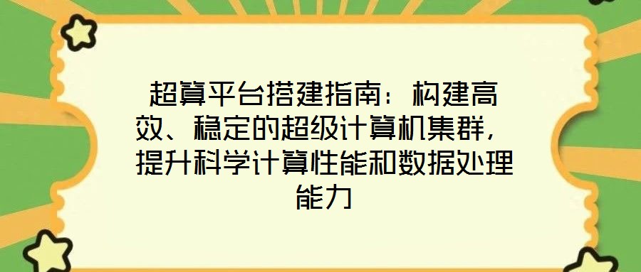 超算平臺搭建指南：構建高效、穩定的超級計算機集群，提升科學計算性能和數據處理能力
