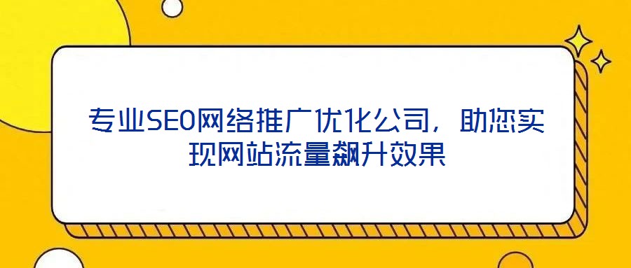 專業(yè)SEO網(wǎng)絡(luò)推廣優(yōu)化公司，助您實現(xiàn)網(wǎng)站流量飆升效果