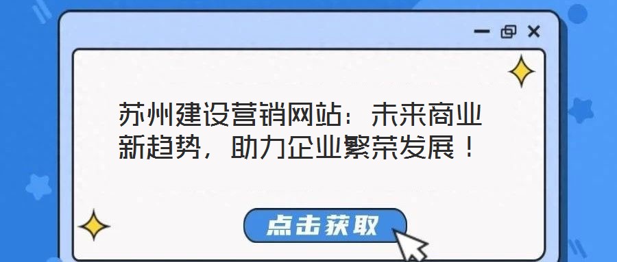 蘇州建設(shè)營銷網(wǎng)站：未來商業(yè)新趨勢，助力企業(yè)繁榮發(fā)展！