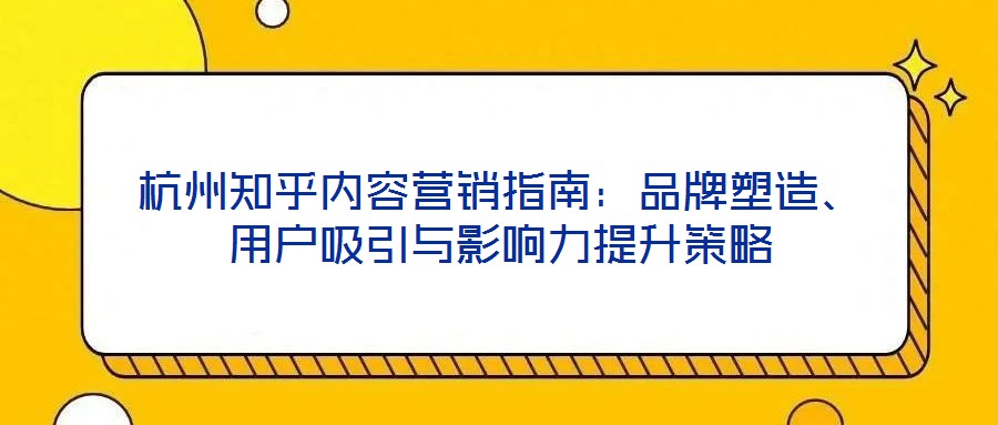 杭州知乎內(nèi)容營銷指南：品牌塑造、用戶吸引與影響力提升策略