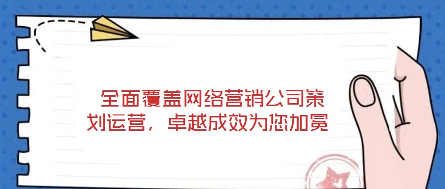  全面覆蓋網絡營銷公司策劃運營，卓越成效為您加冕