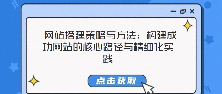  網站搭建策略與方法：構建成功網站的核心路徑與精細化實踐