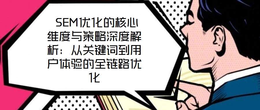  SEM優化的核心維度與策略深度解析：從關鍵詞到用戶體驗的全鏈路優化