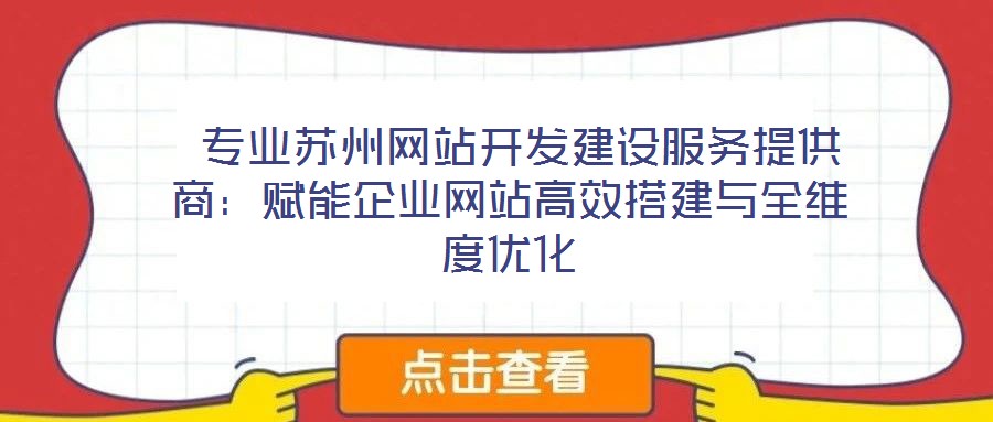  專業蘇州網站開發建設服務提供商：賦能企業網站高效搭建與全維度優化