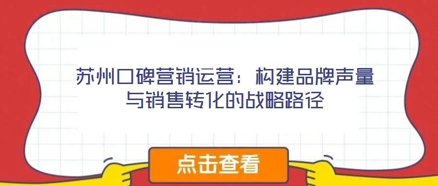 蘇州口碑營(yíng)銷(xiāo)運(yùn)營(yíng)：構(gòu)建品牌聲量與銷(xiāo)售轉(zhuǎn)化的戰(zhàn)略路徑