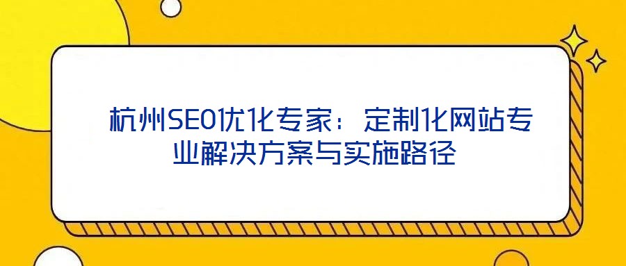  杭州SEO優化專家：定制化網站專業解決方案與實施路徑