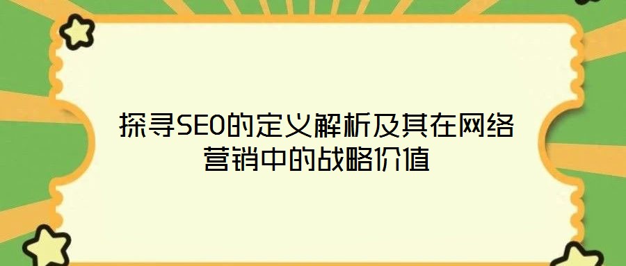 探尋SEO的定義解析及其在網(wǎng)絡營銷中的戰(zhàn)略價值