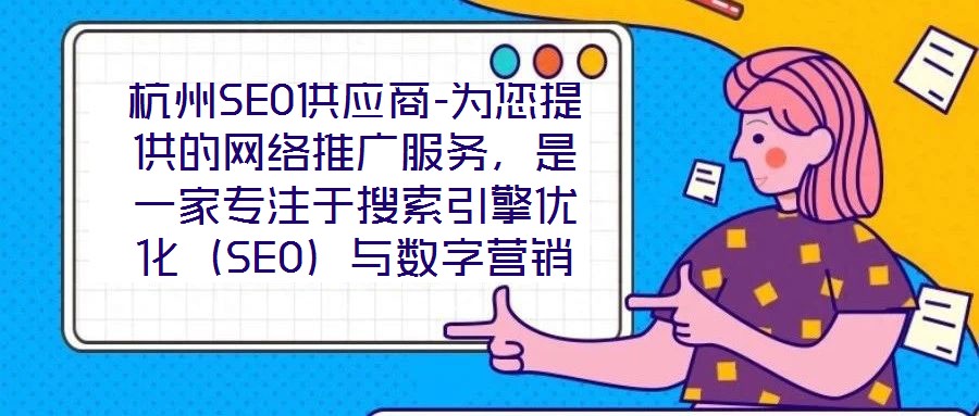 杭州SEO供應商-為您提供的網絡推廣服務，是一家專注于搜索引擎優(yōu)化（SEO）與數字營銷解決方案的專業(yè)機構，依托深厚的行業(yè)積淀與資深技術團隊，致力于為客戶提供全方