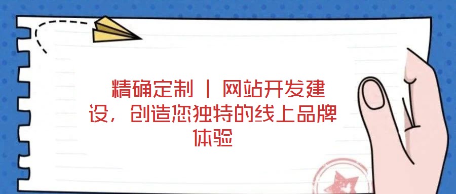  精確定制 | 網(wǎng)站開發(fā)建設(shè)，創(chuàng)造您獨(dú)特的線上品牌體驗(yàn)