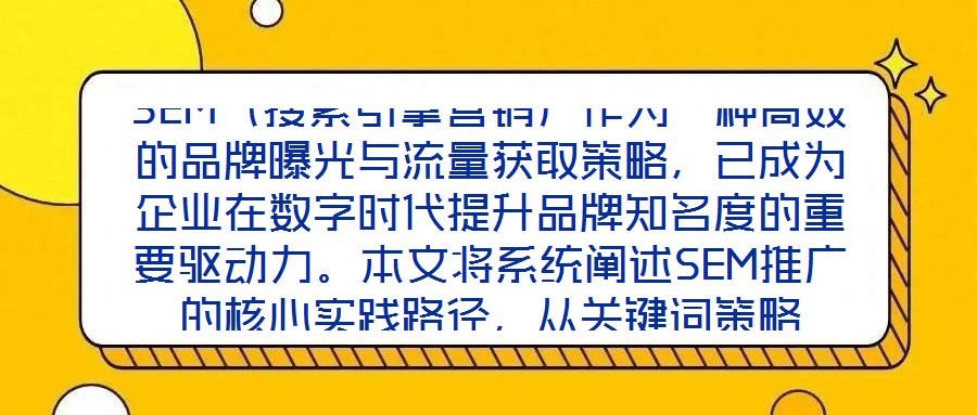 SEM（搜索引擎營銷）作為一種高效的品牌曝光與流量獲取策略，已成為企業在數字時代提升品牌知名度的重要驅動力。本文將系統闡述SEM推廣的核心實踐路徑，從關鍵詞策略
